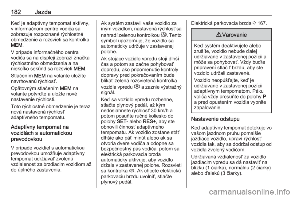 OPEL COMBO E 2019.1  Používateľská príručka (in Slovak) 182JazdaKeď je adaptívny tempomat aktívny,
v informačnom centre vodiča sa
zobrazuje rozpoznané rýchlostné
obmedzenie a rozsvieti sa kontrolka
MEM .
V prípade informačného centra
vodiča sa 