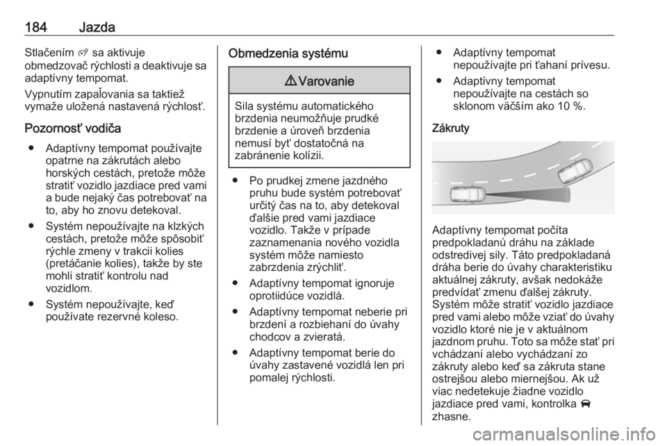 OPEL COMBO E 2019.1  Používateľská príručka (in Slovak) 184JazdaStlačením ß sa aktivuje
obmedzovač rýchlosti a deaktivuje sa
adaptívny tempomat.
Vypnutím zapaľovania sa taktiež
vymaže uložená nastavená rýchlosť.
Pozornosť vodiča ● Adapt�