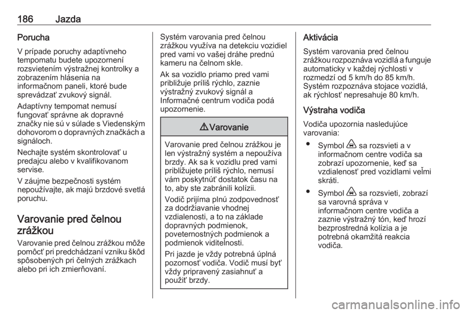 OPEL COMBO E 2019.1  Používateľská príručka (in Slovak) 186JazdaPorucha
V prípade poruchy adaptívneho
tempomatu budete upozornení
rozsvietením výstražnej kontrolky a
zobrazením hlásenia na
informačnom paneli, ktoré bude
sprevádzať zvukový sign