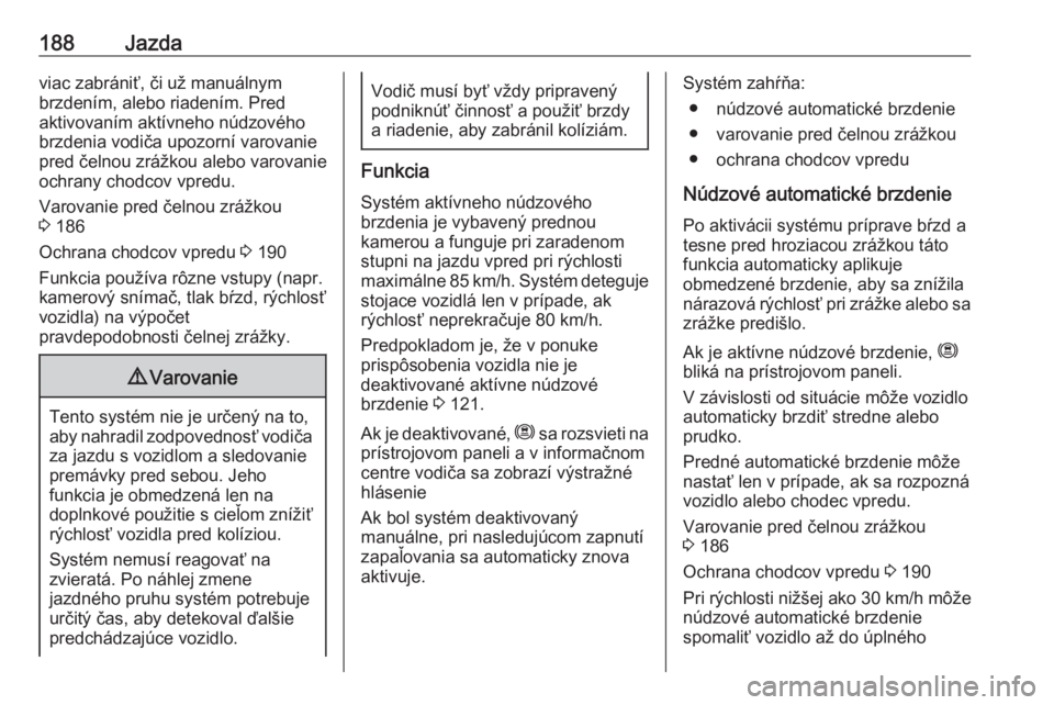 OPEL COMBO E 2019.1  Používateľská príručka (in Slovak) 188Jazdaviac zabrániť, či už manuálnym
brzdením, alebo riadením. Pred
aktivovaním aktívneho núdzového
brzdenia vodiča upozorní varovanie
pred čelnou zrážkou alebo varovanie
ochrany cho