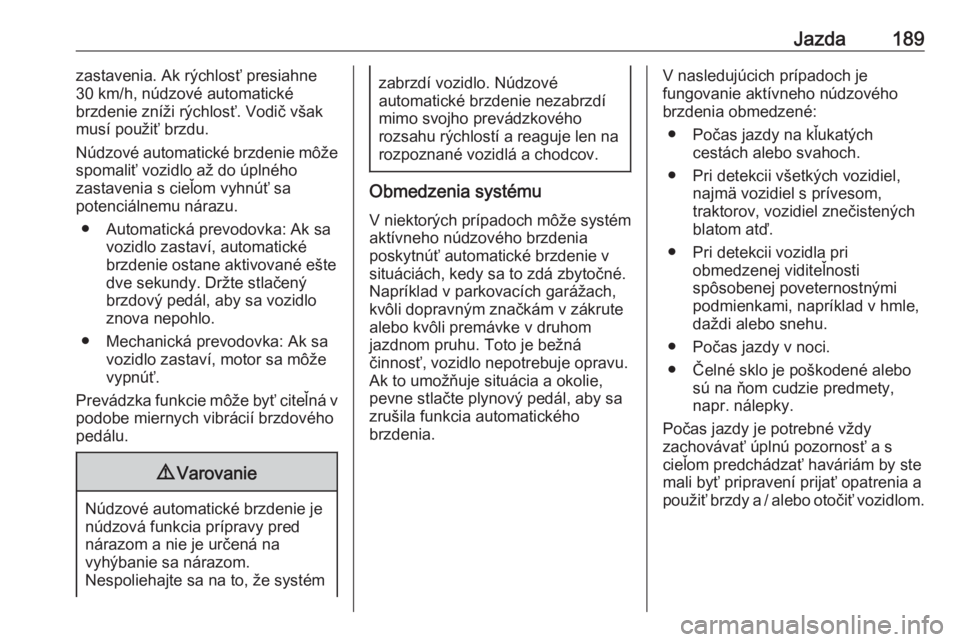 OPEL COMBO E 2019.1  Používateľská príručka (in Slovak) Jazda189zastavenia. Ak rýchlosť presiahne
30 km/h, núdzové automatické
brzdenie zníži rýchlosť. Vodič však musí použiť brzdu.
Núdzové automatické brzdenie môže
spomaliť vozidlo až