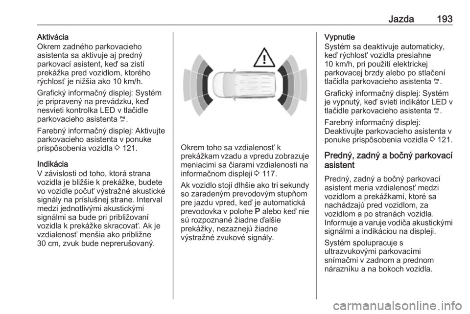 OPEL COMBO E 2019.1  Používateľská príručka (in Slovak) Jazda193Aktivácia
Okrem zadného parkovacieho
asistenta sa aktivuje aj predný
parkovací asistent, keď sa zistí
prekážka pred vozidlom, ktorého
rýchlosť je nižšia ako 10 km/h.
Grafický inf