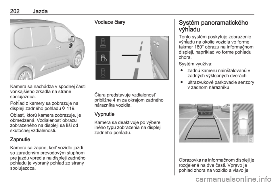 OPEL COMBO E 2019.1  Používateľská príručka (in Slovak) 202Jazda
Kamera sa nachádza v spodnej časti
vonkajšieho zrkadla na strane
spolujazdca.
Pohľad z kamery sa zobrazuje na
displeji zadného pohľadu  3 119.
Oblasť, ktorú kamera zobrazuje, je
obmed