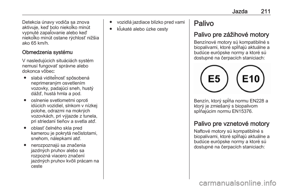 OPEL COMBO E 2019.1  Používateľská príručka (in Slovak) Jazda211Detekcia únavy vodiča sa znova
aktivuje, keď bolo niekoľko minút
vypnuté zapaľovanie alebo keď
niekoľko minút ostane rýchlosť nižšia
ako 65 km/h.
Obmedzenia systému V nasledujú