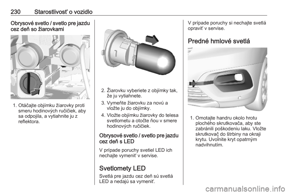OPEL COMBO E 2019.1  Používateľská príručka (in Slovak) 230Starostlivosť o vozidloObrysové svetlo / svetlo pre jazdu
cez deň so žiarovkami
1. Otáčajte objímku žiarovky proti smeru hodinových ručičiek, aby
sa odpojila, a vytiahnite ju z reflektor