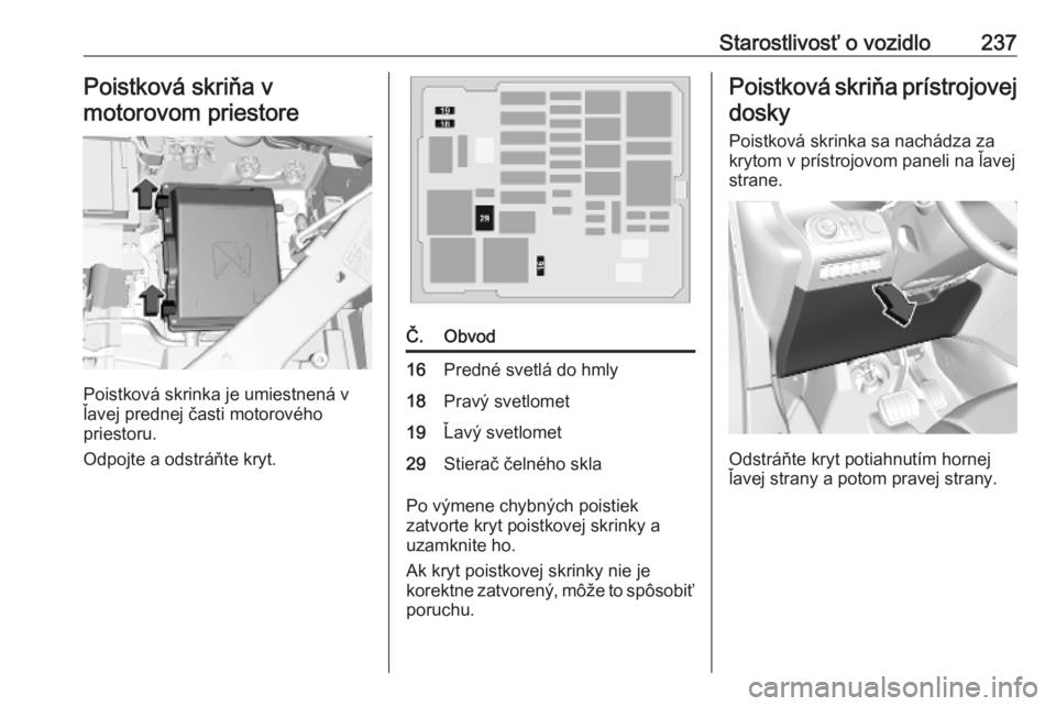 OPEL COMBO E 2019.1  Používateľská príručka (in Slovak) Starostlivosť o vozidlo237Poistková skriňa v
motorovom priestore
Poistková skrinka je umiestnená v
ľavej prednej časti motorového
priestoru.
Odpojte a odstráňte kryt.
Č.Obvod16Predné svetl
