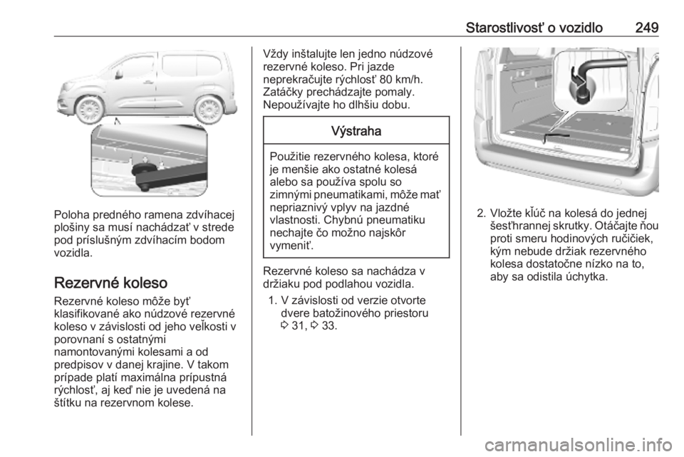 OPEL COMBO E 2019.1  Používateľská príručka (in Slovak) Starostlivosť o vozidlo249
Poloha predného ramena zdvíhacej
plošiny sa musí nachádzať v strede pod príslušným zdvíhacím bodom
vozidla.
Rezervné koleso Rezervné koleso môže byť
klasifi