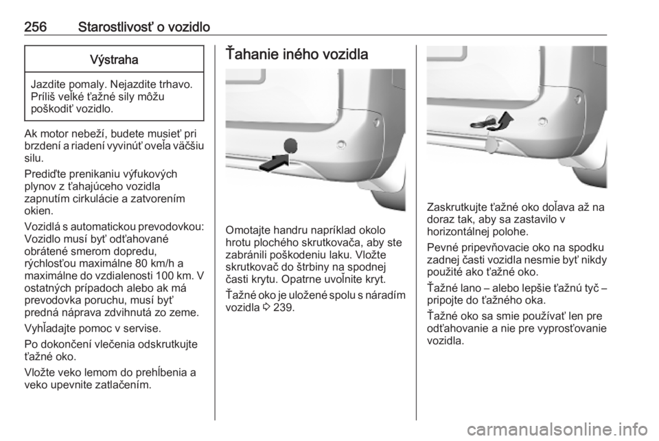 OPEL COMBO E 2019.1  Používateľská príručka (in Slovak) 256Starostlivosť o vozidloVýstraha
Jazdite pomaly. Nejazdite trhavo.
Príliš veľké ťažné sily môžu
poškodiť vozidlo.
Ak motor nebeží, budete musieť pri
brzdení a riadení vyvinúť ove