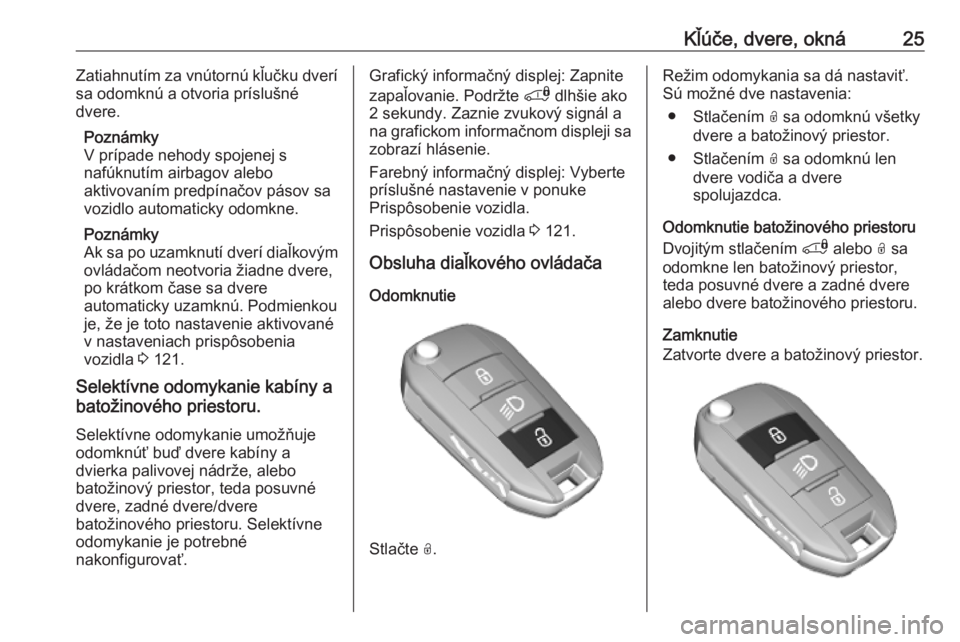 OPEL COMBO E 2019.1  Používateľská príručka (in Slovak) Kľúče, dvere, okná25Zatiahnutím za vnútornú kľučku dverí
sa odomknú a otvoria príslušné
dvere.
Poznámky
V prípade nehody spojenej s
nafúknutím airbagov alebo
aktivovaním predpínač