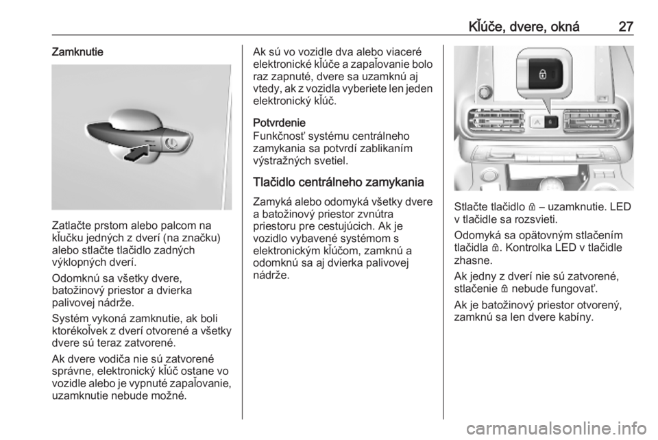 OPEL COMBO E 2019.1  Používateľská príručka (in Slovak) Kľúče, dvere, okná27Zamknutie
Zatlačte prstom alebo palcom na
kľučku jedných z dverí (na značku)
alebo stlačte tlačidlo zadných
výklopných dverí.
Odomknú sa všetky dvere,
batožinov�