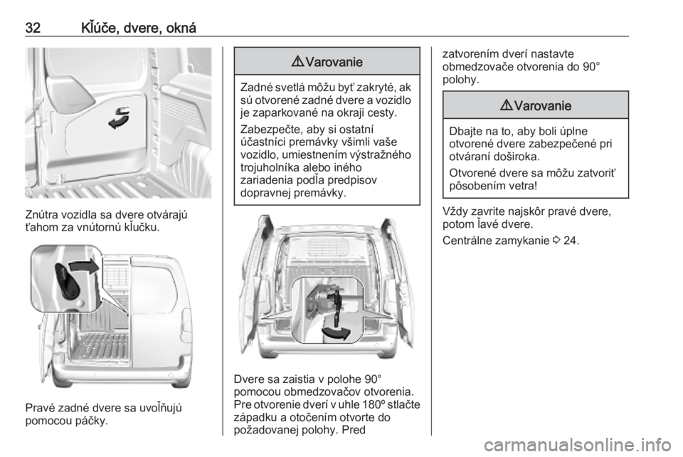 OPEL COMBO E 2019.1 Používateľská príručka (in Slovak) 32Kľúče, dvere, okná
Znútra vozidla sa dvere otvárajú
ťahom za vnútornú kľučku.
Pravé zadné dvere sa uvoľňujú
pomocou páčky.
9 Varovanie
Zadné svetlá môžu byť zakryté, ak
sú OPEL COMBO E 2019.1 Používateľská príručka (in Slovak) 32Kľúče, dvere, okná
Znútra vozidla sa dvere otvárajú
ťahom za vnútornú kľučku.
Pravé zadné dvere sa uvoľňujú
pomocou páčky.
9 Varovanie
Zadné svetlá môžu byť zakryté, ak
sú