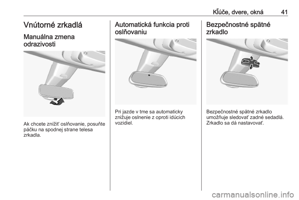 OPEL COMBO E 2019.1  Používateľská príručka (in Slovak) Kľúče, dvere, okná41Vnútorné zrkadlá
Manuálna zmena odrazivosti
Ak chcete znížiť oslňovanie, posuňte
páčku na spodnej strane telesa
zrkadla.
Automatická funkcia proti
oslňovaniu
Pri j