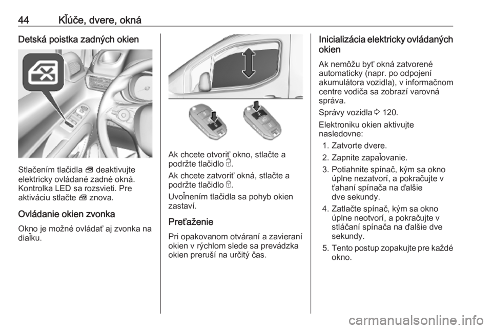 OPEL COMBO E 2019.1  Používateľská príručka (in Slovak) 44Kľúče, dvere, oknáDetská poistka zadných okien
Stlačením tlačidla V deaktivujte
elektricky ovládané zadné okná. Kontrolka LED sa rozsvieti. Pre
aktiváciu stlačte  V znova.
Ovládanie 