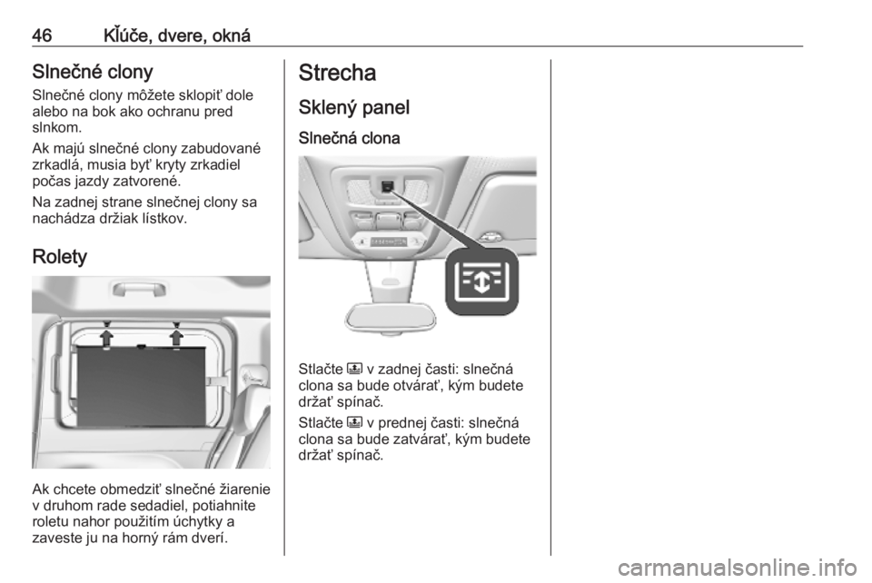 OPEL COMBO E 2019.1  Používateľská príručka (in Slovak) 46Kľúče, dvere, oknáSlnečné clony
Slnečné clony môžete sklopiť dole
alebo na bok ako ochranu pred
slnkom.
Ak majú slnečné clony zabudované
zrkadlá, musia byť kryty zrkadiel počas jaz