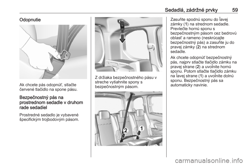 OPEL COMBO E 2019.1  Používateľská príručka (in Slovak) Sedadlá, zádržné prvky59Odopnutie
Ak chcete pás odopnúť, stlačte
červené tlačidlo na spone pásu.
Bezpečnostný pás na
prostrednom sedadle v druhom
rade sedadiel
Prostredné sedadlo je vy
