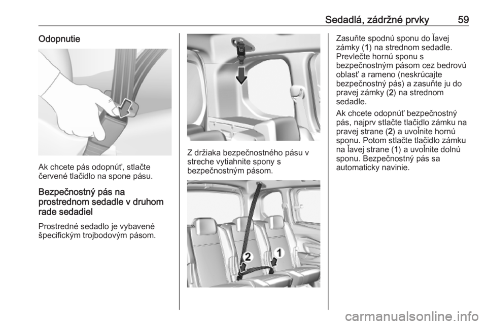 OPEL COMBO E 2019.1 Používateľská príručka (in Slovak) Sedadlá, zádržné prvky59Odopnutie
Ak chcete pás odopnúť, stlačte
červené tlačidlo na spone pásu.
Bezpečnostný pás na
prostrednom sedadle v druhom
rade sedadiel
Prostredné sedadlo je vy OPEL COMBO E 2019.1 Používateľská príručka (in Slovak) Sedadlá, zádržné prvky59Odopnutie
Ak chcete pás odopnúť, stlačte
červené tlačidlo na spone pásu.
Bezpečnostný pás na
prostrednom sedadle v druhom
rade sedadiel
Prostredné sedadlo je vy