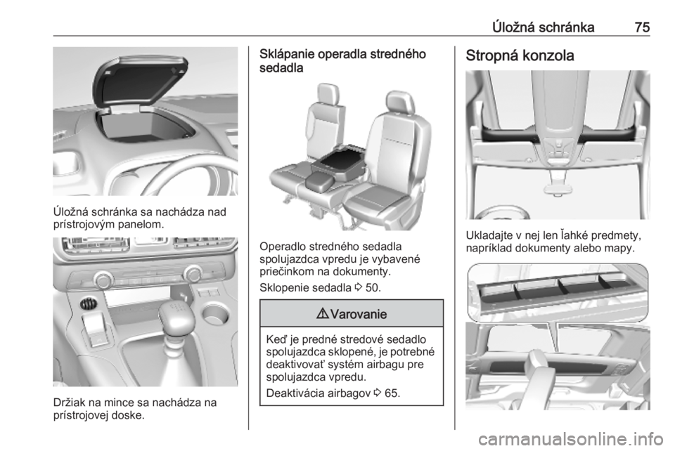 OPEL COMBO E 2019.1  Používateľská príručka (in Slovak) Úložná schránka75
Úložná schránka sa nachádza nad
prístrojovým panelom.
Držiak na mince sa nachádza na
prístrojovej doske.
Sklápanie operadla stredného
sedadla
Operadlo stredného seda