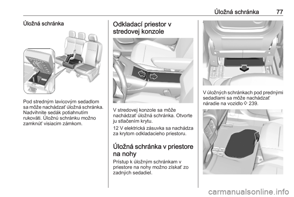 OPEL COMBO E 2019.1  Používateľská príručka (in Slovak) Úložná schránka77Úložná schránka
Pod stredným lavicovým sedadlom
sa môže nachádzať úložná schránka. Nadvihnite sedák potiahnutím
rukoväti. Úložnú schránku možno
zamknúť vis