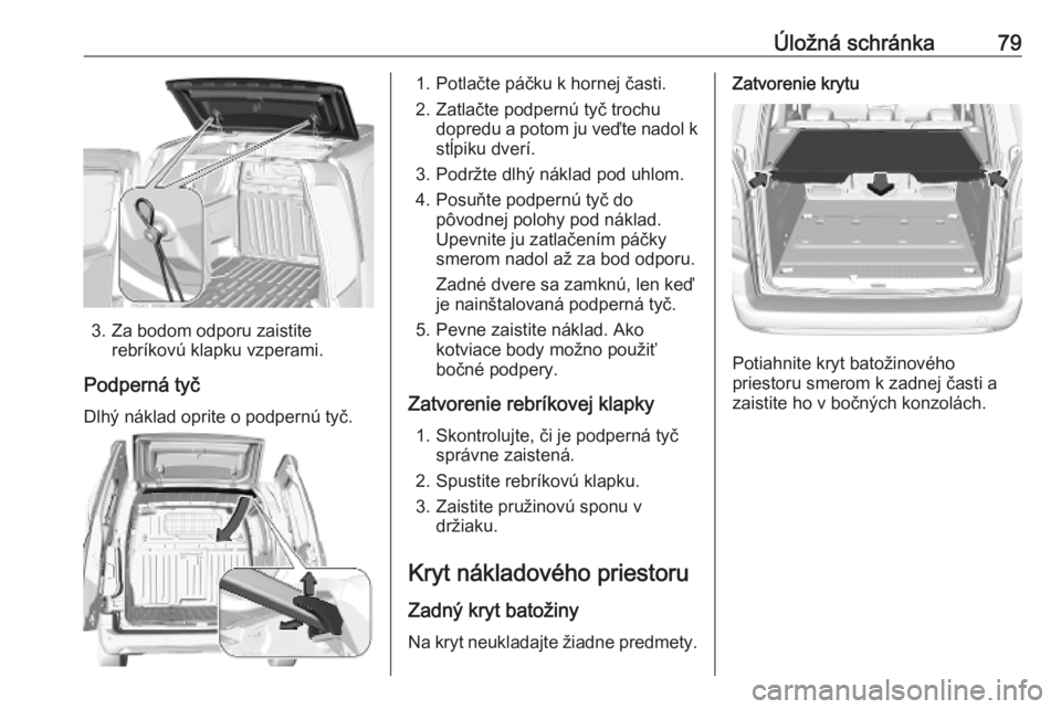 OPEL COMBO E 2019.1 Používateľská príručka (in Slovak) Úložná schránka79
3. Za bodom odporu zaistiterebríkovú klapku vzperami.
Podperná tyč Dlhý náklad oprite o podpernú tyč.
1. Potlačte páčku k hornej časti.
2. Zatlačte podpernú tyč tr OPEL COMBO E 2019.1 Používateľská príručka (in Slovak) Úložná schránka79
3. Za bodom odporu zaistiterebríkovú klapku vzperami.
Podperná tyč Dlhý náklad oprite o podpernú tyč.
1. Potlačte páčku k hornej časti.
2. Zatlačte podpernú tyč tr