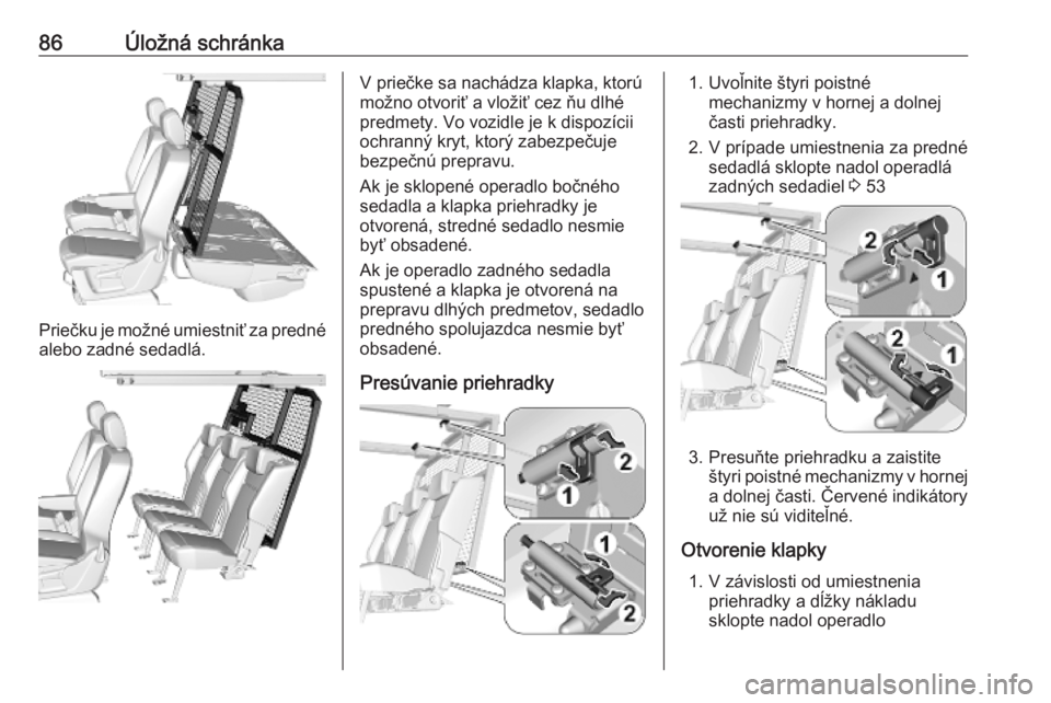 OPEL COMBO E 2019.1  Používateľská príručka (in Slovak) 86Úložná schránka
Priečku je možné umiestniť za prednéalebo zadné sedadlá.
V priečke sa nachádza klapka, ktorú
možno otvoriť a vložiť cez ňu dlhé
predmety. Vo vozidle je k dispozí