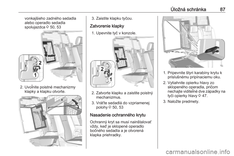 OPEL COMBO E 2019.1  Používateľská príručka (in Slovak) Úložná schránka87vonkajšieho zadného sedadla
alebo operadlo sedadla
spolujazdca  3 50, 53
2. Uvoľnite poistné mechanizmy
klapky a klapku otvorte.
3. Zaistite klapku tyčou.
Zatvorenie klapky 1