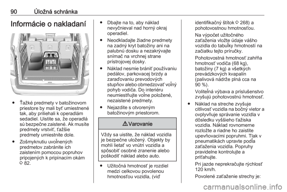 OPEL COMBO E 2019.1  Používateľská príručka (in Slovak) 90Úložná schránkaInformácie o nakladaní
● Ťažké predmety v batožinovompriestore by mali byť umiestnené
tak, aby priliehali k operadlám
sedadiel. Uistite sa, že operadlá
sú bezpečne 
