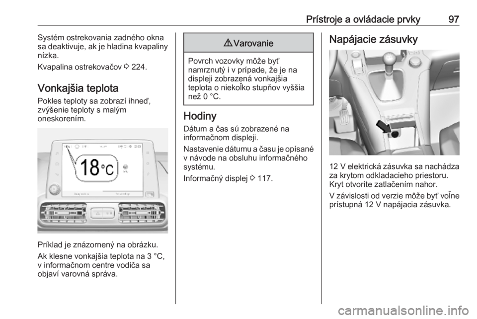 OPEL COMBO E 2019.1  Používateľská príručka (in Slovak) Prístroje a ovládacie prvky97Systém ostrekovania zadného okna
sa deaktivuje, ak je hladina kvapaliny
nízka.
Kvapalina ostrekovačov  3 224.
Vonkajšia teplota Pokles teploty sa zobrazí ihneď,
z