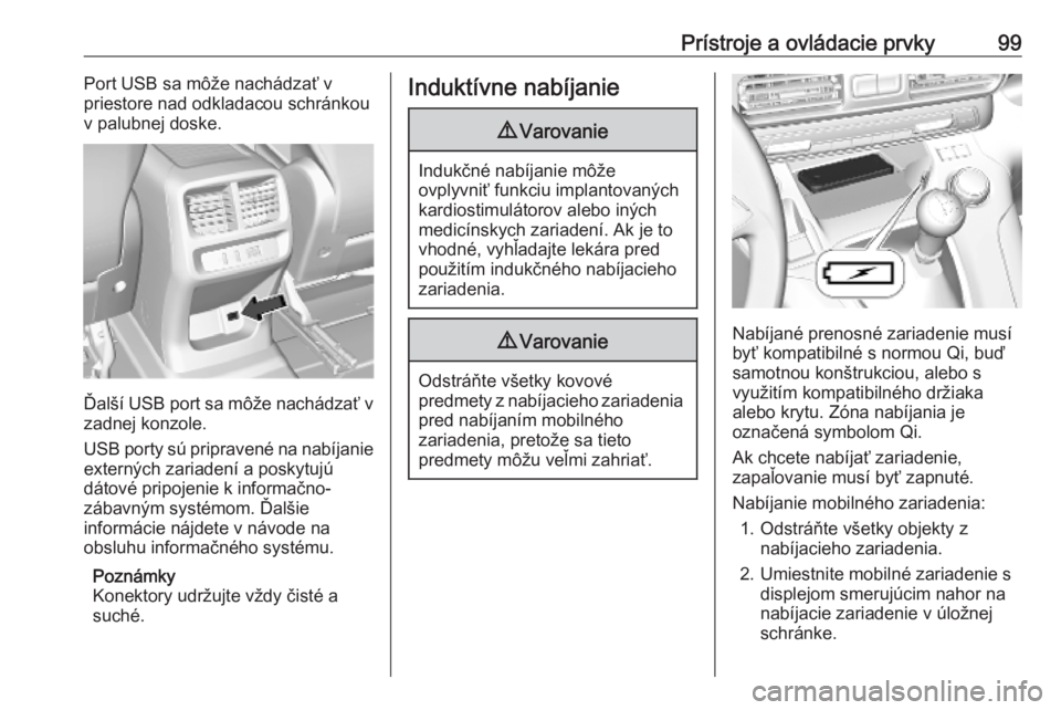 OPEL COMBO E 2019.75  Používateľská príručka (in Slovak) Prístroje a ovládacie prvky99Port USB sa môže nachádzať v
priestore nad odkladacou schránkou
v palubnej doske.
Ďalší USB port sa môže nachádzať v zadnej konzole.
USB porty sú pripraven�