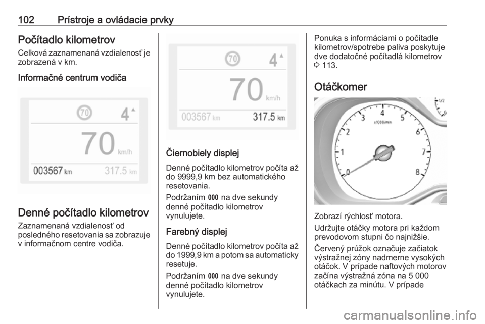 OPEL COMBO E 2019.75  Používateľská príručka (in Slovak) 102Prístroje a ovládacie prvkyPočítadlo kilometrov
Celková zaznamenaná vzdialenosť je zobrazená v km.
Informačné centrum vodiča
Denné počítadlo kilometrov
Zaznamenaná vzdialenosť od
po