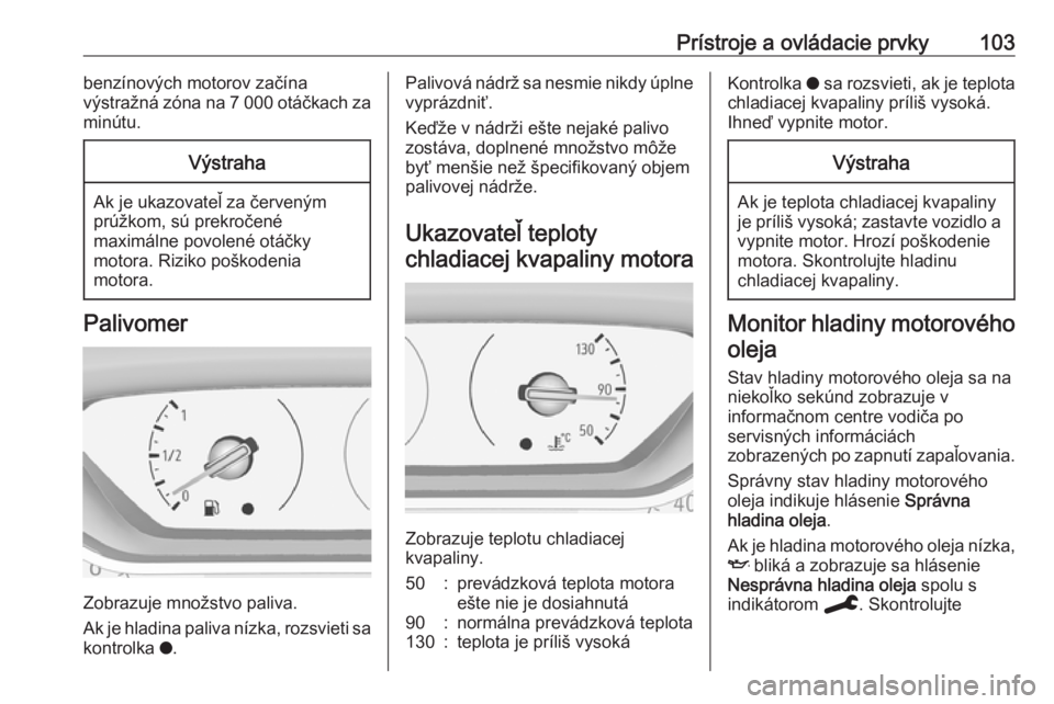 OPEL COMBO E 2019.75  Používateľská príručka (in Slovak) Prístroje a ovládacie prvky103benzínových motorov začína
výstražná zóna na 7 000 otáčkach za
minútu.Výstraha
Ak je ukazovateľ za červeným
prúžkom, sú prekročené
maximálne povole
