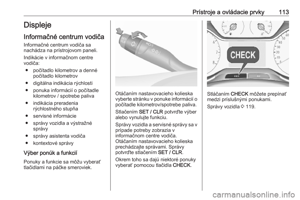 OPEL COMBO E 2019.75  Používateľská príručka (in Slovak) Prístroje a ovládacie prvky113Displeje
Informačné centrum vodiča
Informačné centrum vodiča sa
nachádza na prístrojovom paneli.
Indikácie v informačnom centre
vodiča:
● počítadlo kilom