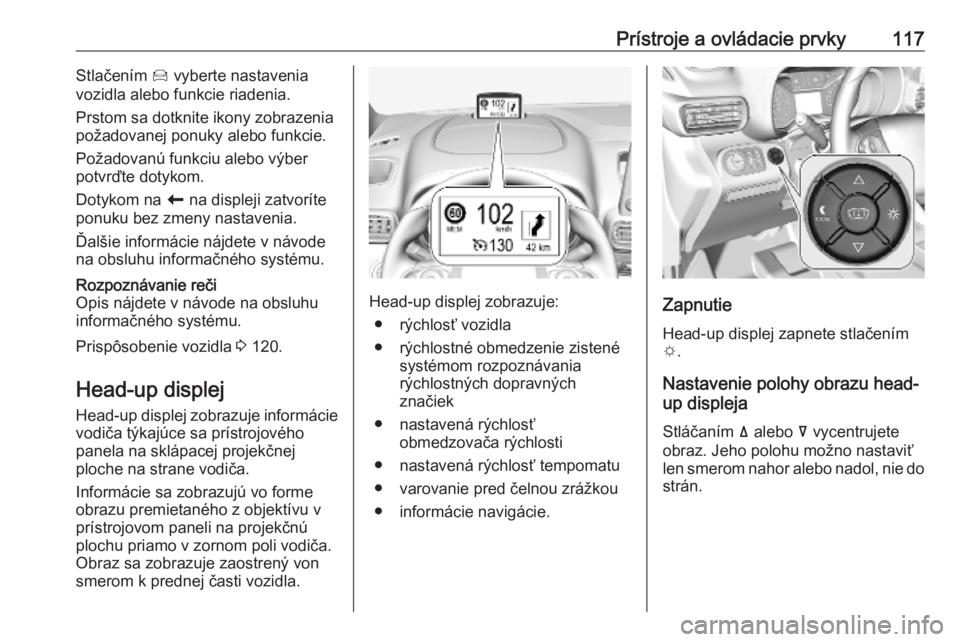 OPEL COMBO E 2019.75  Používateľská príručka (in Slovak) Prístroje a ovládacie prvky117Stlačením Í vyberte nastavenia
vozidla alebo funkcie riadenia.
Prstom sa dotknite ikony zobrazenia
požadovanej ponuky alebo funkcie.
Požadovanú funkciu alebo výb