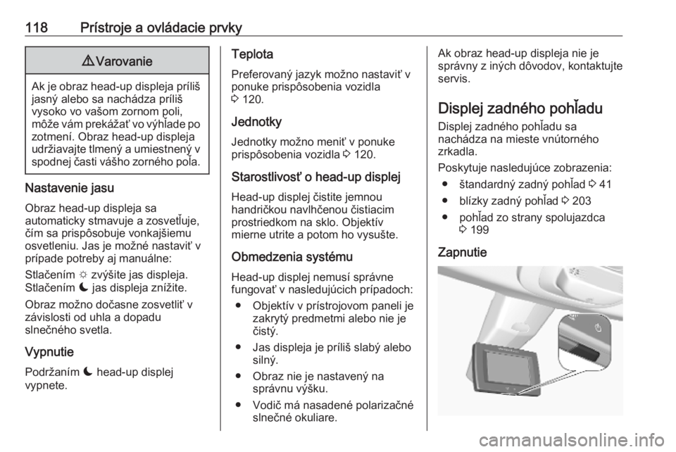OPEL COMBO E 2019.75  Používateľská príručka (in Slovak) 118Prístroje a ovládacie prvky9Varovanie
Ak je obraz head-up displeja príliš
jasný alebo sa nachádza príliš
vysoko vo vašom zornom poli,
môže vám prekážať vo výhľade po
zotmení. Obra
