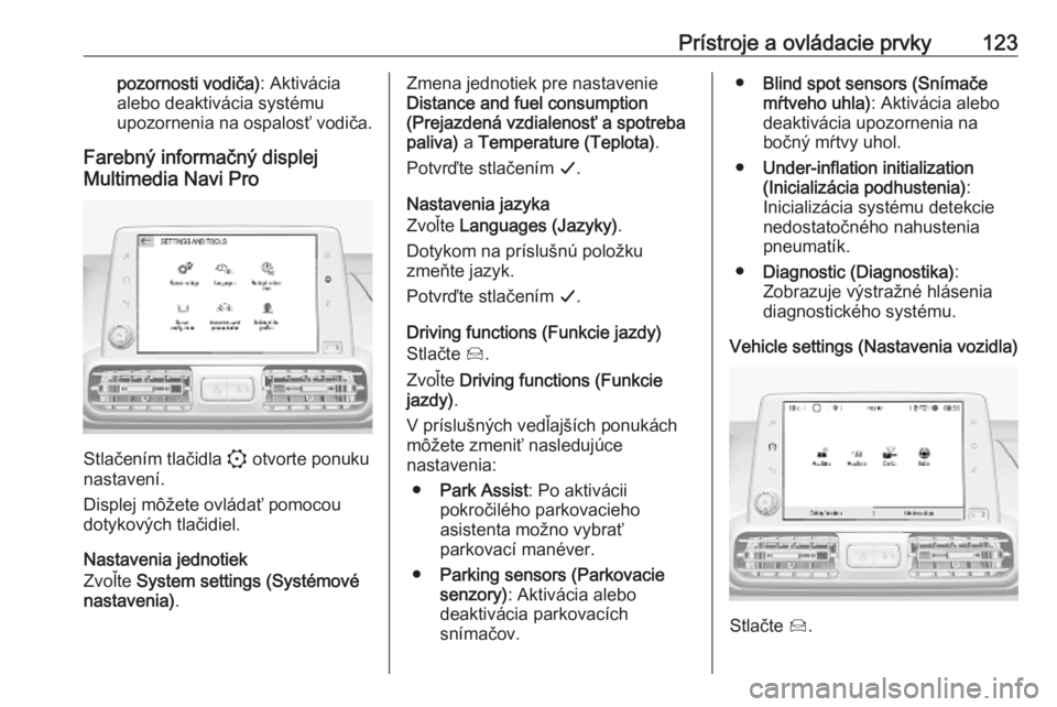 OPEL COMBO E 2019.75  Používateľská príručka (in Slovak) Prístroje a ovládacie prvky123pozornosti vodiča): Aktivácia
alebo deaktivácia systému
upozornenia na ospalosť vodiča.
Farebný informačný displej
Multimedia Navi Pro
Stlačením tlačidla  :