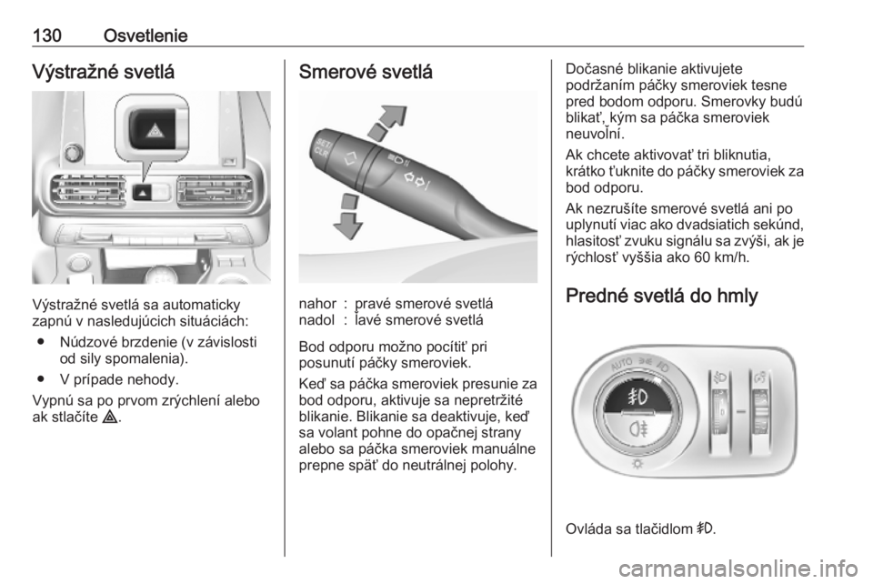 OPEL COMBO E 2019.75  Používateľská príručka (in Slovak) 130OsvetlenieVýstražné svetlá
Výstražné svetlá sa automaticky
zapnú v nasledujúcich situáciách:
● Núdzové brzdenie (v závislosti od sily spomalenia).
● V prípade nehody.
Vypnú sa 