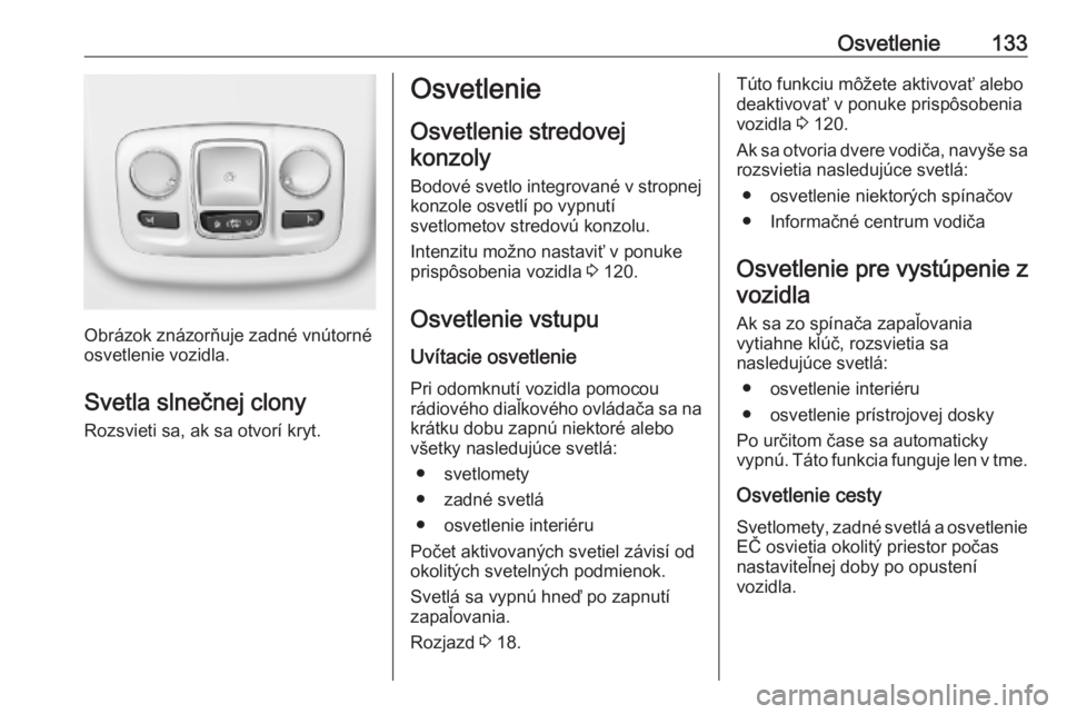 OPEL COMBO E 2019.75  Používateľská príručka (in Slovak) Osvetlenie133
Obrázok znázorňuje zadné vnútorné
osvetlenie vozidla.
Svetla slnečnej clony Rozsvieti sa, ak sa otvorí kryt.
Osvetlenie
Osvetlenie stredovej
konzoly
Bodové svetlo integrované v