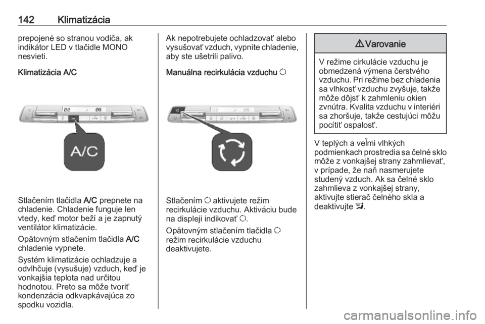OPEL COMBO E 2019.75  Používateľská príručka (in Slovak) 142Klimatizáciaprepojené so stranou vodiča, ak
indikátor LED v tlačidle MONO
nesvieti.
Klimatizácia A/C
Stlačením tlačidla  A/C prepnete na
chladenie. Chladenie funguje len
vtedy, keď motor 