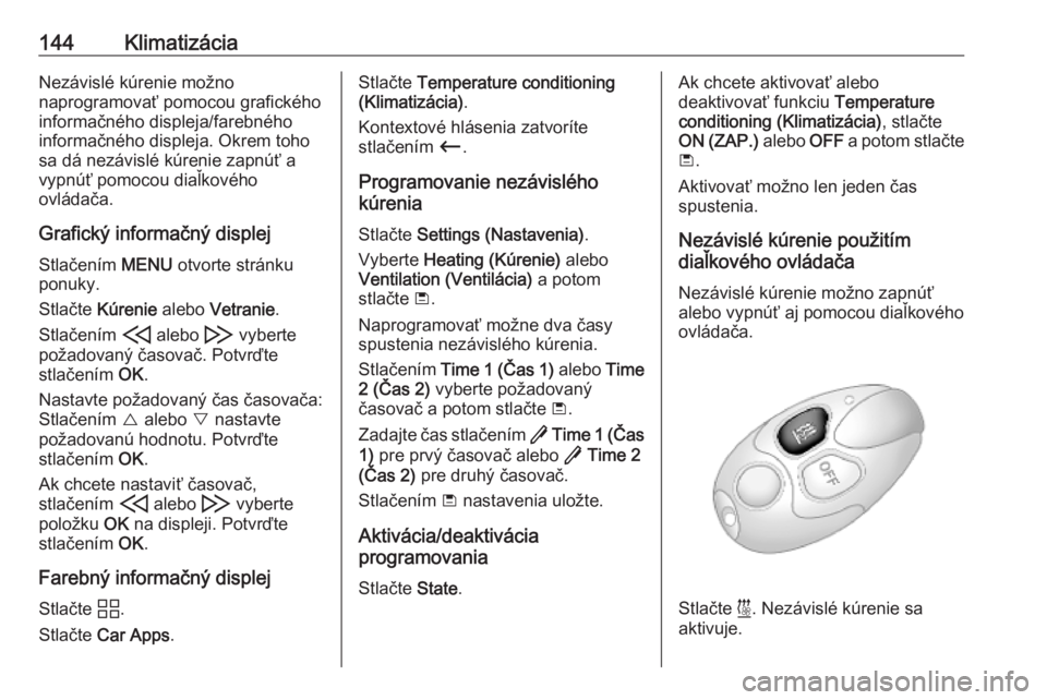 OPEL COMBO E 2019.75  Používateľská príručka (in Slovak) 144KlimatizáciaNezávislé kúrenie možno
naprogramovať pomocou grafického
informačného displeja/farebného
informačného displeja. Okrem toho
sa dá nezávislé kúrenie zapnúť a
vypnúť po