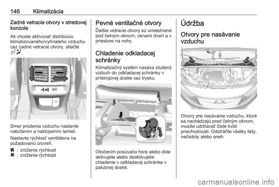 OPEL COMBO E 2019.75  Používateľská príručka (in Slovak) 146KlimatizáciaZadné vetracie otvory v stredovej
konzole
Ak chcete aktivovať distribúciu
klimatizovaného/vyhriateho vzduchu
cez zadné vetracie otvory, stlačte
E .
Smer prúdenia vzduchu nastavt