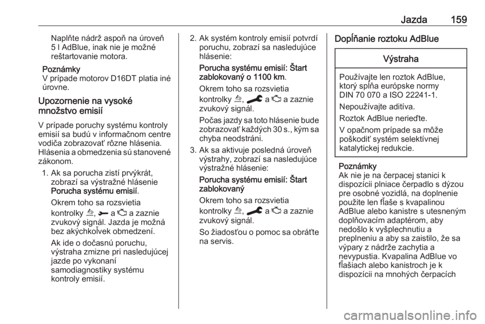 OPEL COMBO E 2019.75  Používateľská príručka (in Slovak) Jazda159Naplňte nádrž aspoň na úroveň
5 l AdBlue, inak nie je možné
reštartovanie motora.
Poznámky
V prípade motorov D16DT platia iné
úrovne.
Upozornenie na vysoké
množstvo emisií
V pr