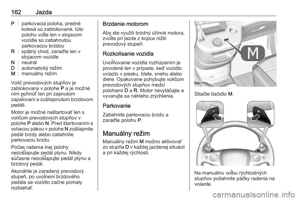 OPEL COMBO E 2019.75  Používateľská príručka (in Slovak) 162JazdaP:parkovacia poloha, predné
kolesá sú zablokované, túto
polohu voľte len v stojacom
vozidle so zatiahnutou
parkovacou brzdouR:spätný chod, zaraďte len v
stojacom vozidleN:neutrálD:au