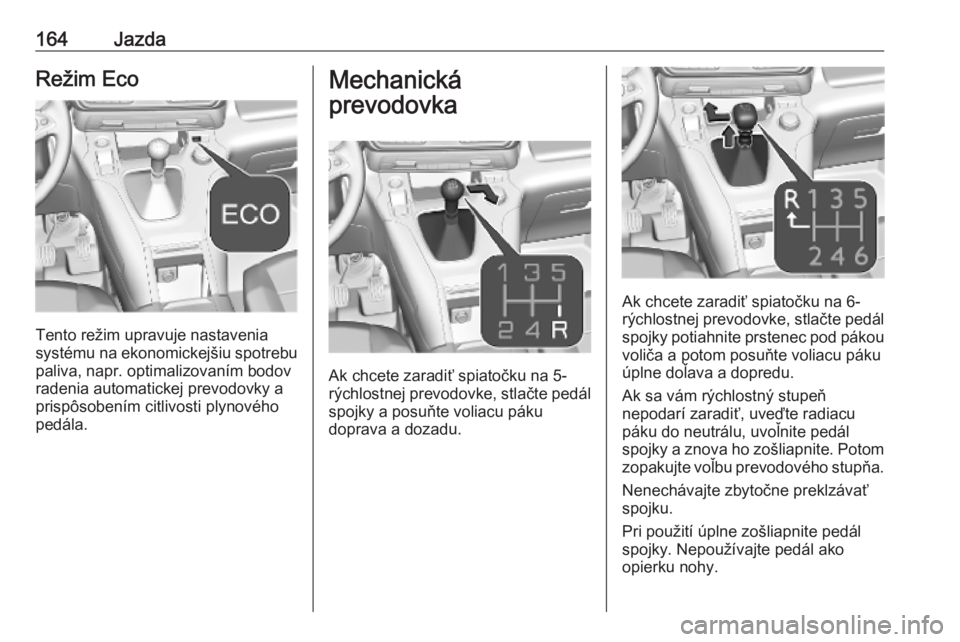 OPEL COMBO E 2019.75  Používateľská príručka (in Slovak) 164JazdaRežim Eco
Tento režim upravuje nastavenia
systému na ekonomickejšiu spotrebu
paliva, napr. optimalizovaním bodov radenia automatickej prevodovky a
prispôsobením citlivosti plynového
pe