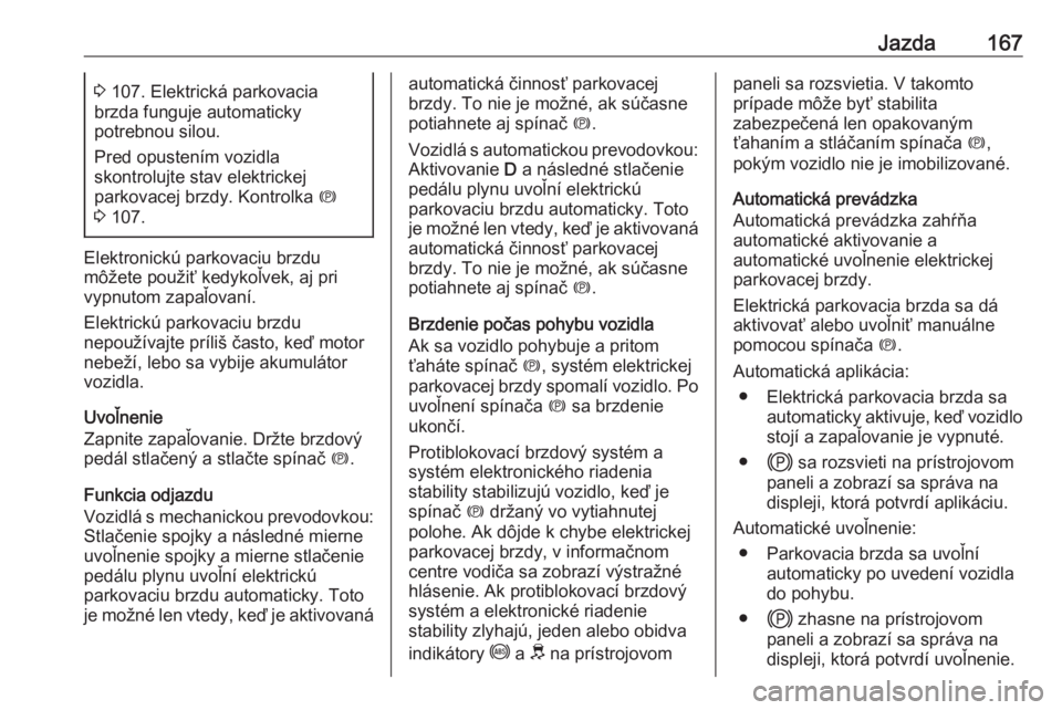 OPEL COMBO E 2019.75  Používateľská príručka (in Slovak) Jazda1673 107. Elektrická parkovacia
brzda funguje automaticky
potrebnou silou.
Pred opustením vozidla
skontrolujte stav elektrickej
parkovacej brzdy. Kontrolka  m
3  107.
Elektronickú parkovaciu b