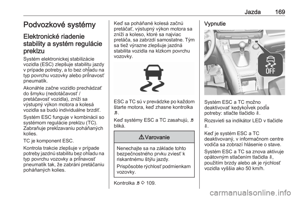 OPEL COMBO E 2019.75  Používateľská príručka (in Slovak) Jazda169Podvozkové systémy
Elektronické riadenie stability a systém regulácie preklzu
Systém elektronickej stabilizácie
vozidla (ESC) zlepšuje stabilitu jazdy
v prípade potreby, a to bez ohľ