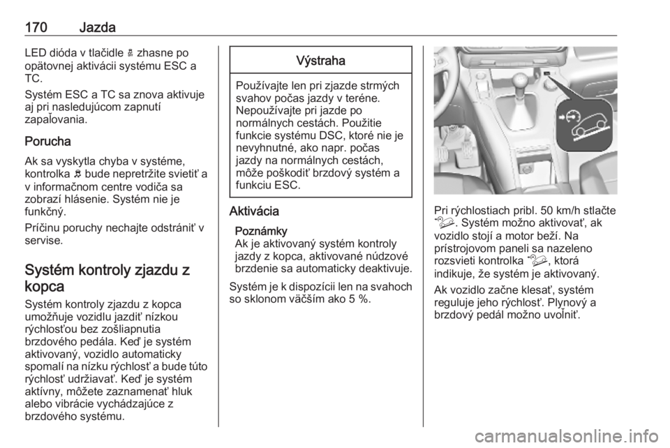 OPEL COMBO E 2019.75  Používateľská príručka (in Slovak) 170JazdaLED dióda v tlačidle a zhasne po
opätovnej aktivácii systému ESC a
TC.
Systém ESC a TC sa znova aktivuje
aj pri nasledujúcom zapnutí
zapaľovania.
Porucha Ak sa vyskytla chyba v systé