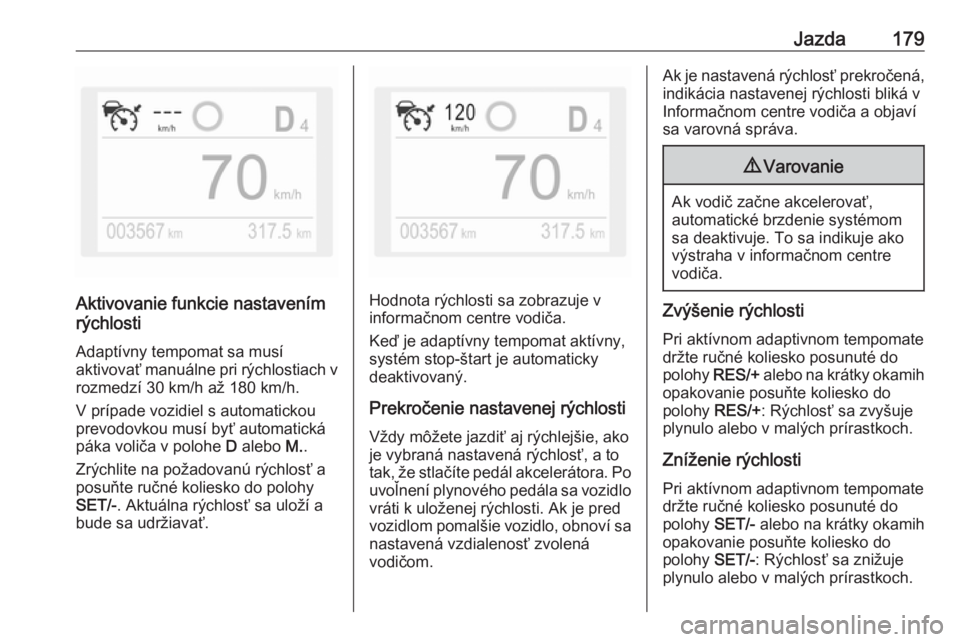 OPEL COMBO E 2019.75  Používateľská príručka (in Slovak) Jazda179
Aktivovanie funkcie nastavením
rýchlosti
Adaptívny tempomat sa musí
aktivovať manuálne pri rýchlostiach v
rozmedzí 30 km/h až 180 km/h.
V prípade vozidiel s automatickou
prevodovkou
