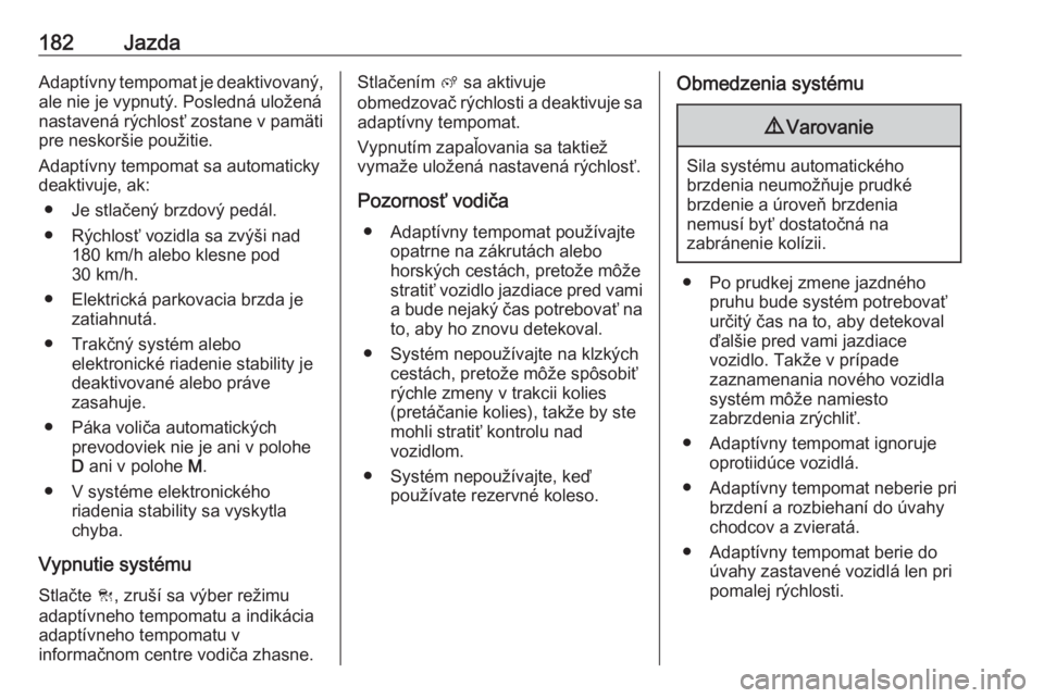 OPEL COMBO E 2019.75  Používateľská príručka (in Slovak) 182JazdaAdaptívny tempomat je deaktivovaný,
ale nie je vypnutý. Posledná uložená
nastavená rýchlosť zostane v pamäti
pre neskoršie použitie.
Adaptívny tempomat sa automaticky
deaktivuje, 
