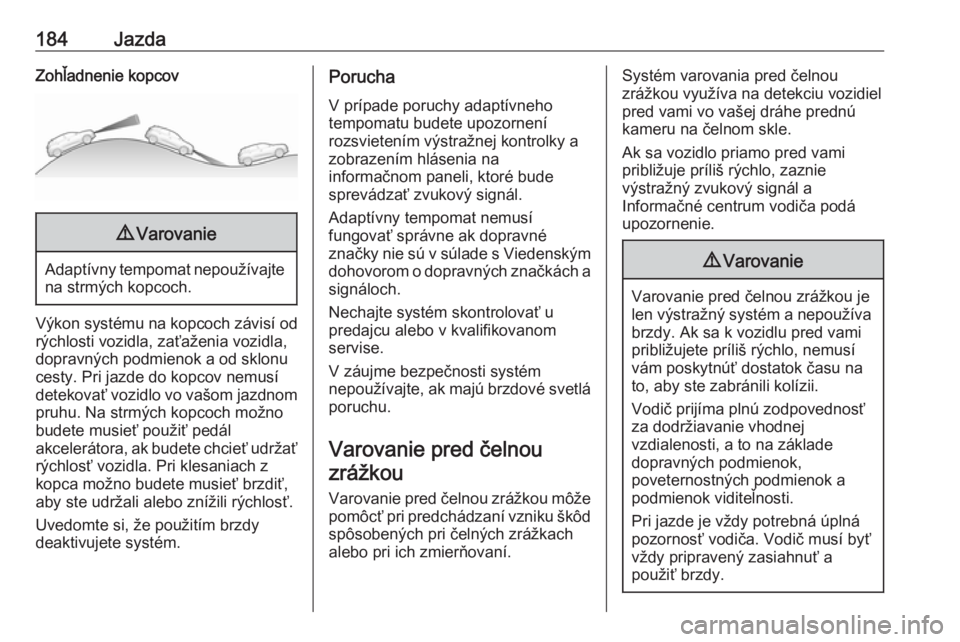 OPEL COMBO E 2019.75  Používateľská príručka (in Slovak) 184JazdaZohľadnenie kopcov9Varovanie
Adaptívny tempomat nepoužívajte
na strmých kopcoch.
Výkon systému na kopcoch závisí od
rýchlosti vozidla, zaťaženia vozidla,
dopravných podmienok a od
