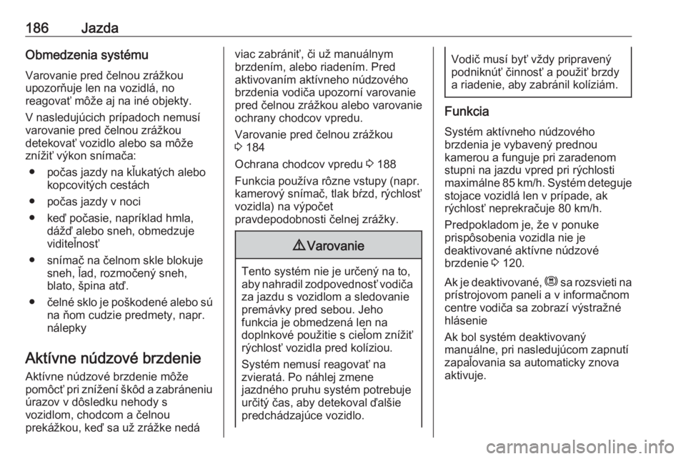 OPEL COMBO E 2019.75  Používateľská príručka (in Slovak) 186JazdaObmedzenia systémuVarovanie pred čelnou zrážkou
upozorňuje len na vozidlá, no
reagovať môže aj na iné objekty.
V nasledujúcich prípadoch nemusí
varovanie pred čelnou zrážkou
de