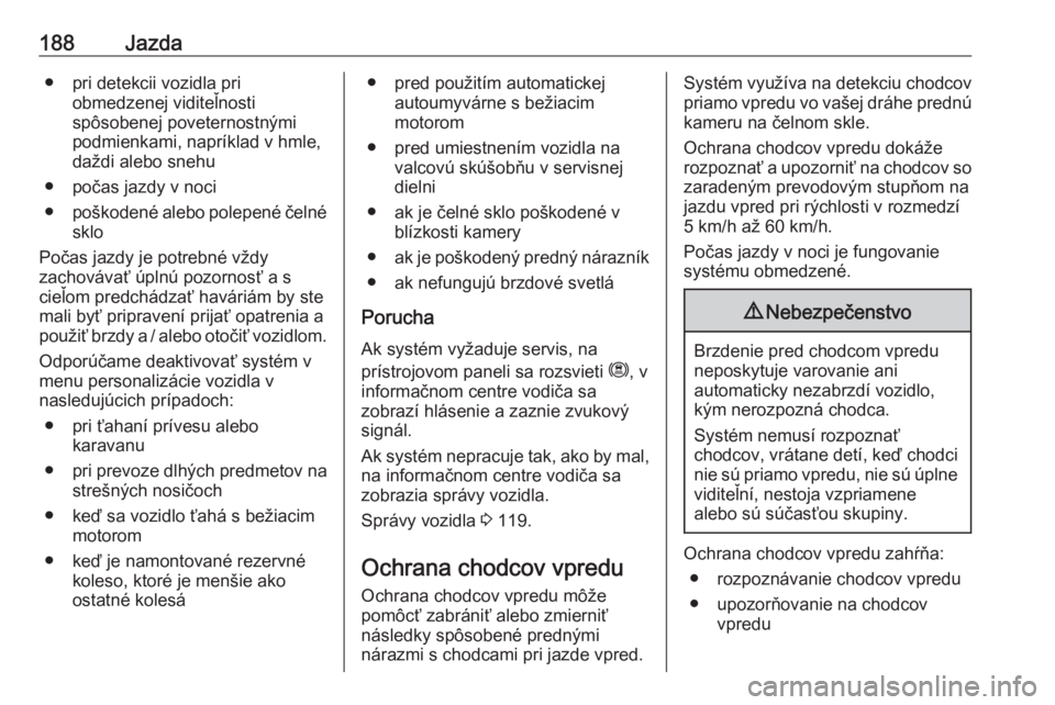 OPEL COMBO E 2019.75  Používateľská príručka (in Slovak) 188Jazda● pri detekcii vozidla priobmedzenej viditeľnosti
spôsobenej poveternostnými
podmienkami, napríklad v hmle,
daždi alebo snehu
● počas jazdy v noci
● poškodené alebo polepené če